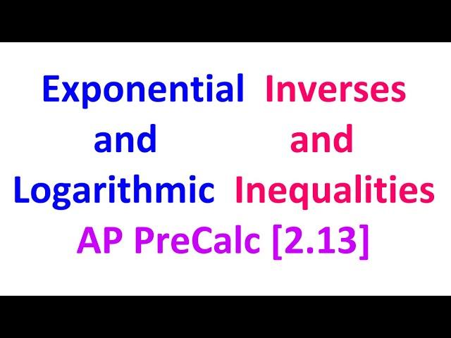 2.13B - Exponential and Logarithmic Inverses and Inequalities [AP Precalculus]