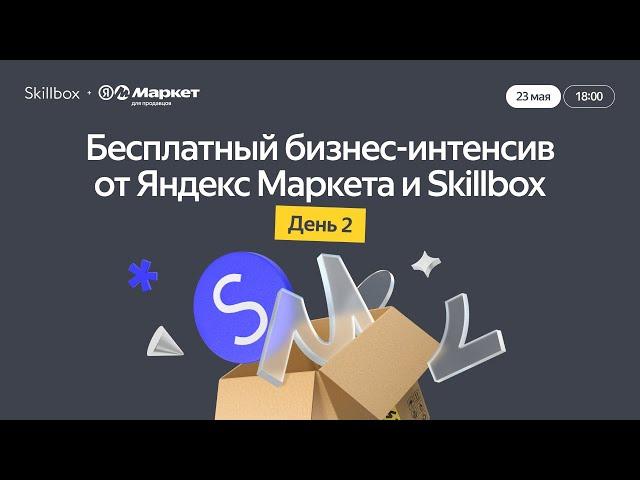 Бесплатный бизнес-интенсив от Яндекс Маркета и Skillbox. День 2