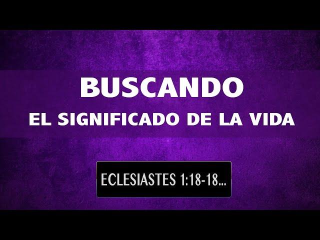 BUSCANDO EL SIGNIFICADO DE LA VIDA. (002 ECLESIASTES 1:12-18; 2:1-10)