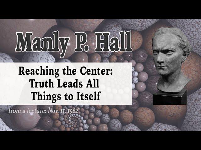 Manly Hall: Reaching the Center: Truth Leads All Things to Itself