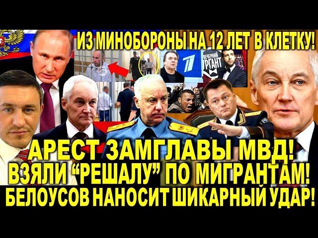 Арест ЗАМГЛАВЫ МВД! Взяли "РЕШАЛУ" по мигрантам! Андрей Белоусов ЧИСТКИ в России! Бородин РАЗНОСИТ!