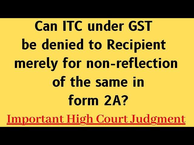 Can ITC under GST be denied to recipient merely for non-reflection of same in form 2A? HC Judgment