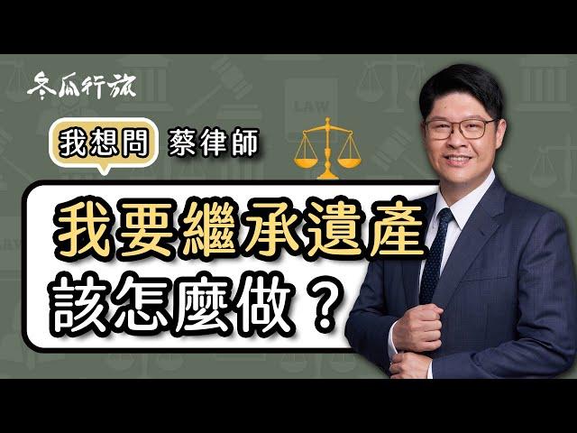 《蔡律師 我想問》Q2：我要繼承遺產，該怎麼處理？繼承的流程這樣做！【冬瓜行旅】