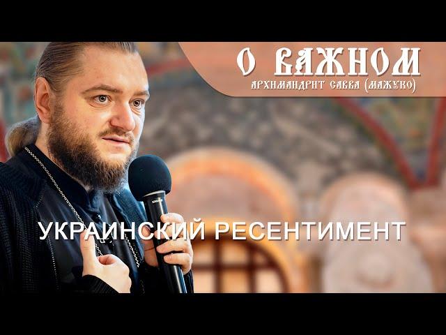 Архимандрит Савва (Мажуко). О важном. Украинский ресентимент