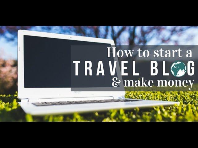 How to Start a travel blog and make money