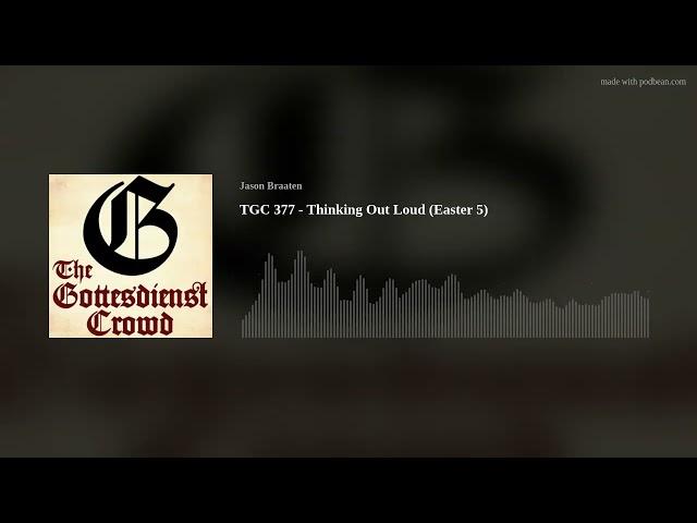 TGC 377 - Thinking Out Loud (Easter 5)