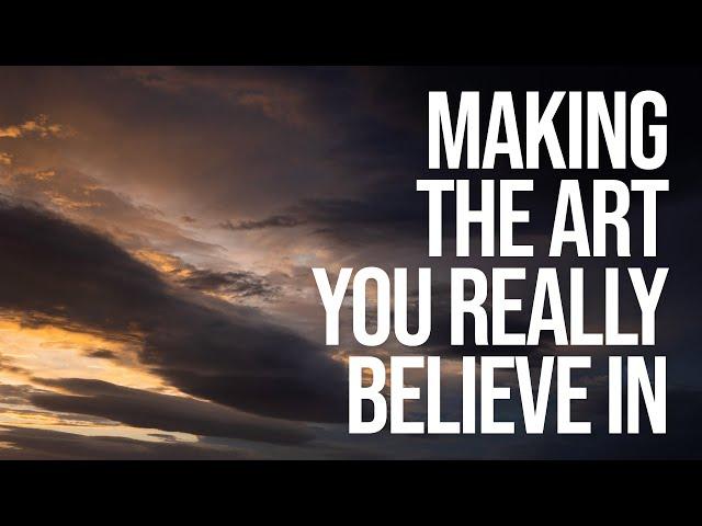 Making the Art you really Believe in (a thought for makers)