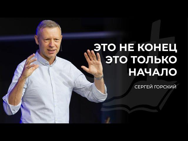 Это не конец, это только начало | СЕРГЕЙ ГОРСКИЙ