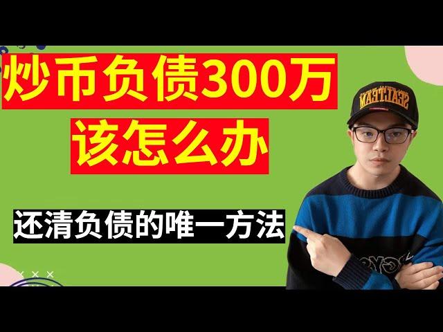 炒币做合约亏了300万，该怎么办？4点建议，让你还清全部债务！给所有人的警示