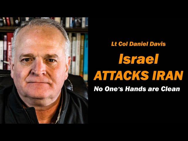 ISRAEL ATTACKS IRAN: No One's Hands are Clean /Lt Col Daniel Davis