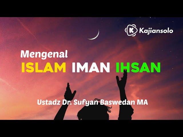 Mengenal Islam, Iman dan Ihsan - Ustadz Dr. Sufyan Baswedan, Lc. MA.