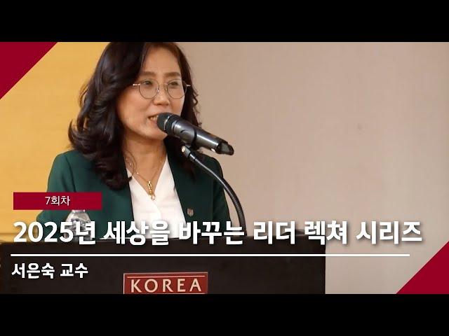 [고려대학교 Korea University] 2025년 7회차 세상을 바꾸는 리더 렉쳐 시리즈(서은숙 교수)
