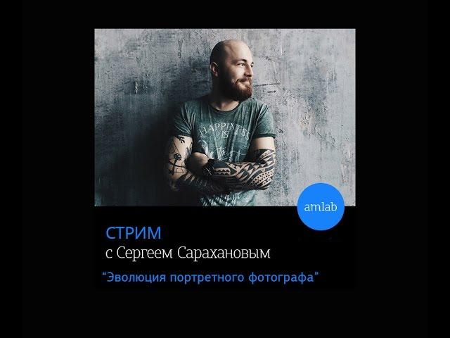 Стрим с Сергеем Сарахановым  на Amlab.me "Эволюция портретного фотографа"