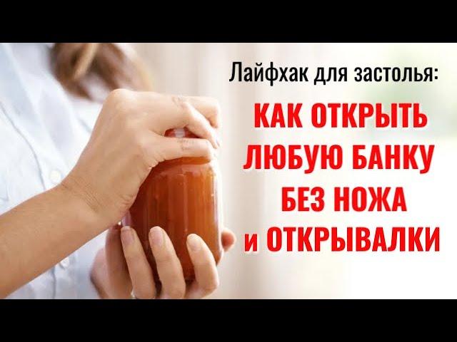 Лайфхак для любого праздника: как открыть банку без открывалки и без ножа