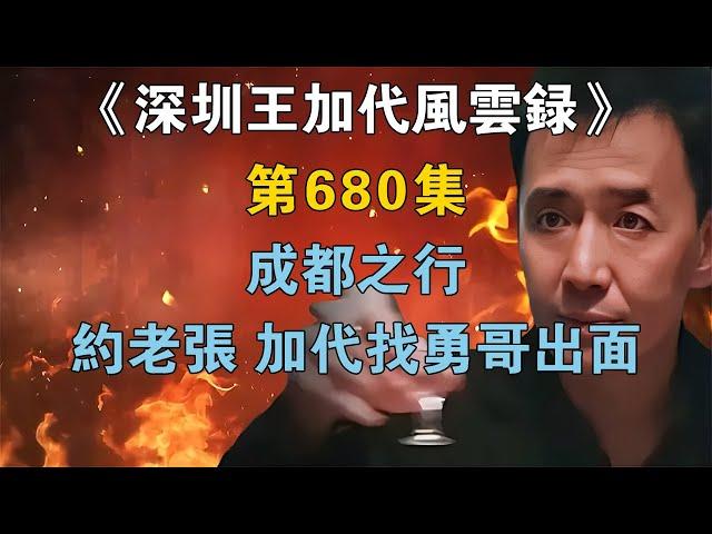 《深圳王加代風云錄》第680集：【成都之行】約老張，加代找勇哥出面【江湖傳說錄】