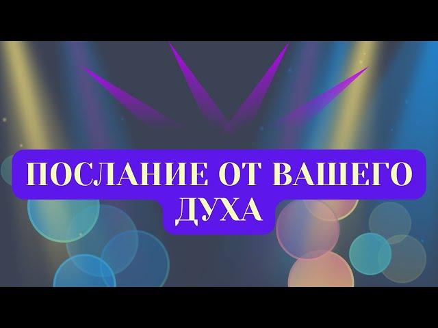 ПОСЛАНИЕ ОТ ВАШЕГО ДУХА