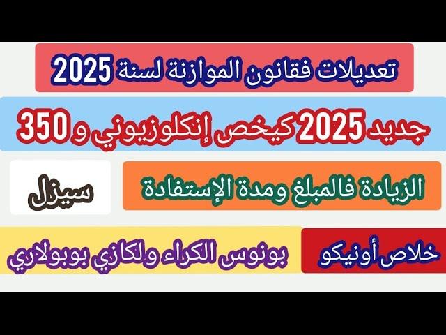 تعديلات فقانون الموازنة لسنة 2025:تخص إنكلوزيوني و بونوس 350 زيادة فالمبلغ ومدة لإستفادة+خلاص أونيكو