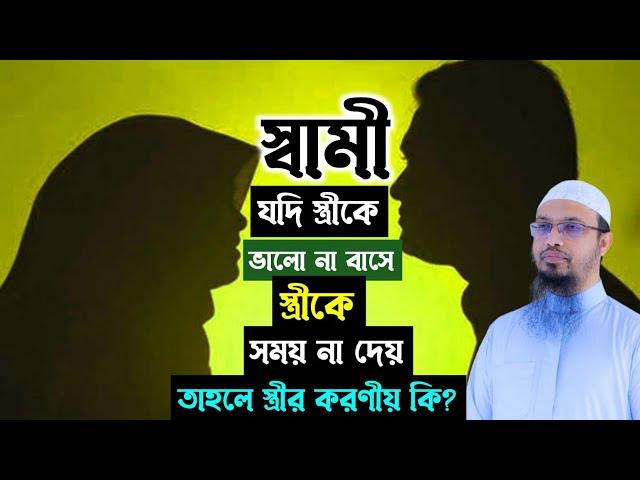 স্বামী যদি স্ত্রীকে ভালো না বাসে স্ত্রীকে সময় না দেয় তাহলে স্ত্রীর করণীয় কি? শায়খ আহমাদুল্লাহ