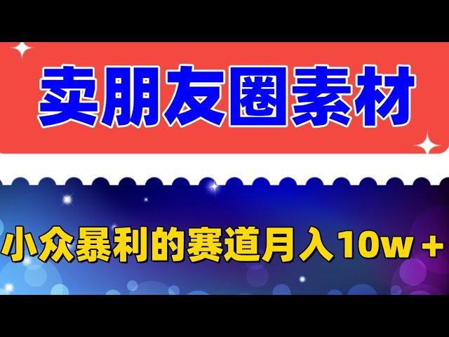 卖朋友圈素材，月入10w＋，小众暴利的赛道，谁做谁赚钱（教程+素材） 需求特别大，竞争比较小，小白操作上手没有任何难度