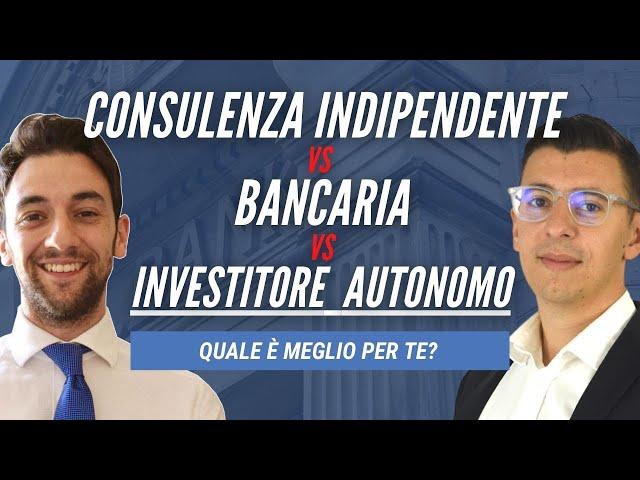 Consulenza finanziaria indipendente vs bancaria vs Investitore autonomo: cosa scegliere?