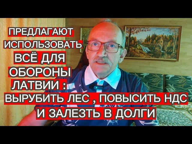 ВЫРУБИТЬ ЛЕС , ПОВЫСИТЬ НДС И ЗАЛЕЗТЬ В ДОЛГИ : ПРЕДЛАГАЮТ ИСПОЛЬЗОВАТЬ ВСЁ ДЛЯ ОБОРОНЫ ЛАТВИИ