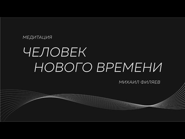 Медитация Михаила Филяева «Человек нового времени»