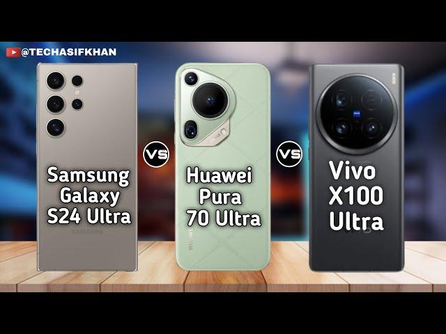 Samsung Galaxy S24 Ultra Vs Huawei Pura 70 Ultra Vs Vivo X100 Ultra|Full Comparison  Specifications