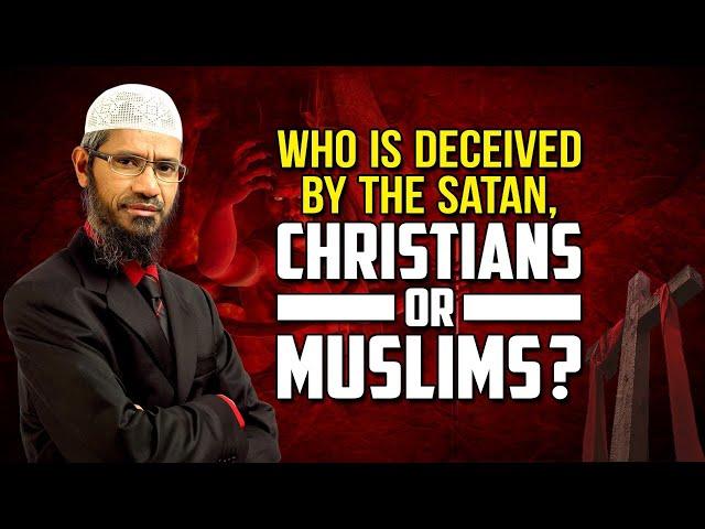 Who is Deceived by the Satan, Christians or Muslims? - Dr Zakir Naik