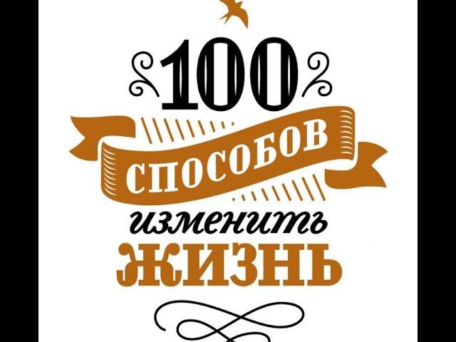 100 способов изменить жизнь. Часть первая. Лариса Парфентьева. Предназначение,Мотивация,Законы жизни