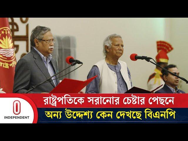 রাষ্ট্রপতিকে সরানোর চেষ্টার পেছনে অন্য উদ্দেশ্য কেন দেখছে বিএনপি | Independent TV