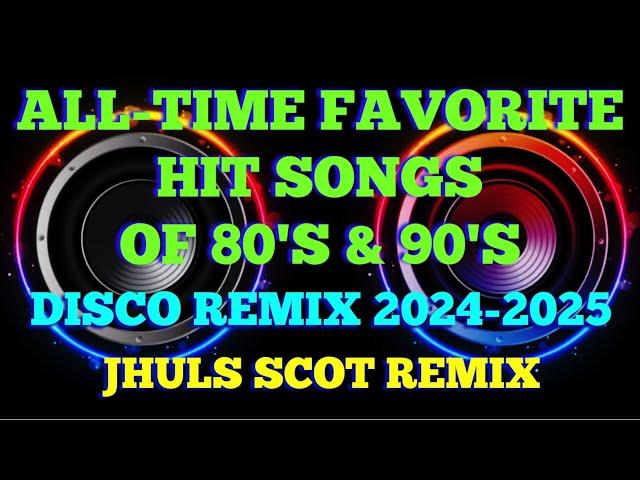 ALL-TIME FAVORITE HIT SONGS OF 80'S & 90'S ( DISCO REMIX 2024-2025 ) JHULS SCOT REMIX