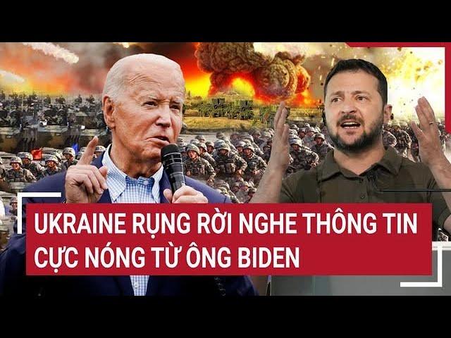 Điểm nóng Thế giới: Ukraine rụng rời nghe thông tin cực nóng từ ông Biden