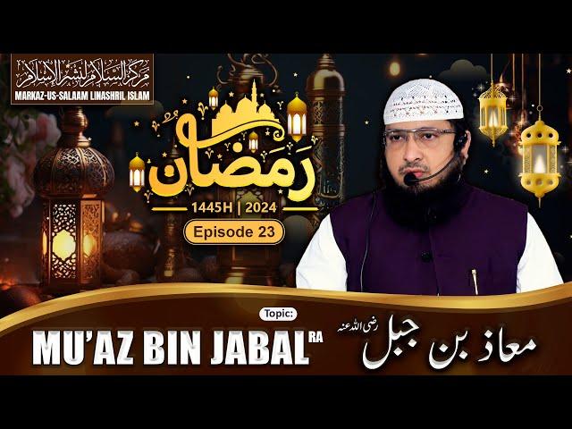 Ramadhan 1445H┇Ep 23┇Mu’az bin Jabal رضي الله عنه┇Shaikh Hafiz Javeed Usman Rabbani┇Sahaba (ra)