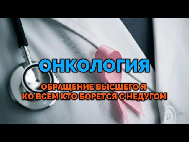 ОНКОЛОГИЯ. Обращение Высшего Я ко всем кто борется с этим недугом