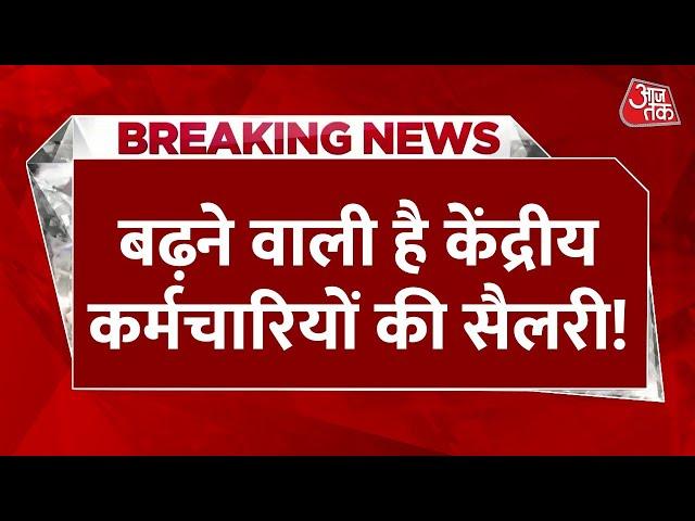 Breaking News: केंद्रीय कर्मचारियों को जल्द मिल सकता है तोहफा, सैलरी में हो सकता है इजाफा। 7th Pay