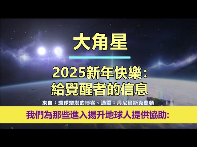 通靈信息【大角星】2025新年快樂：給覺醒者的信息；「大角星人說：我們的訊息，旨在在地球能量不斷演變的時期為您帶來希望、鼓勵和訊息。」