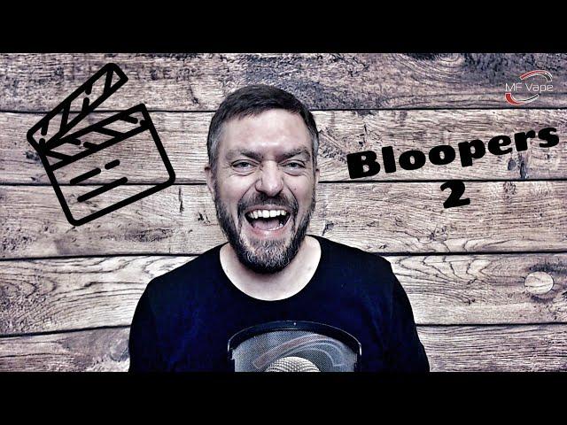 Bloopers 2...by MF Vape