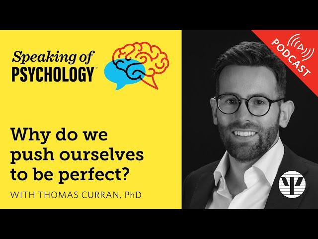 Why do we push ourselves to be perfect? With Thomas Curran, PhD | Speaking of Psychology