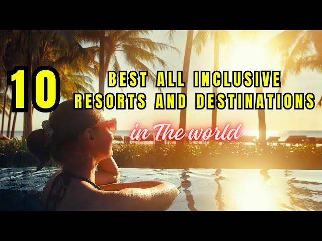 TOP 10 The Very Best All Inclusive Resorts and Destinations in the World