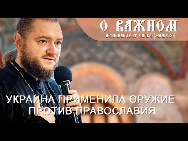 Архимандрит Савва (Мажуко). О важном. Украина применила оружие против православия