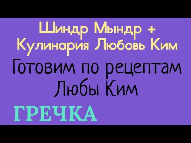 Шиндр Мындр+Кулинария Любовь Ким.Готовим по рецептам Любы Ким.ГРЕЧКА.