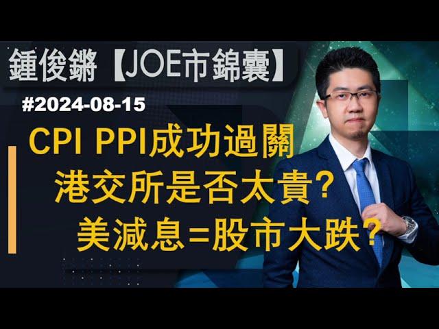 【Joe市錦囊】CPI PPI成功過關 港交所是否太貴？美減息=股市大跌？｜鍾俊鏘 2024-08-15