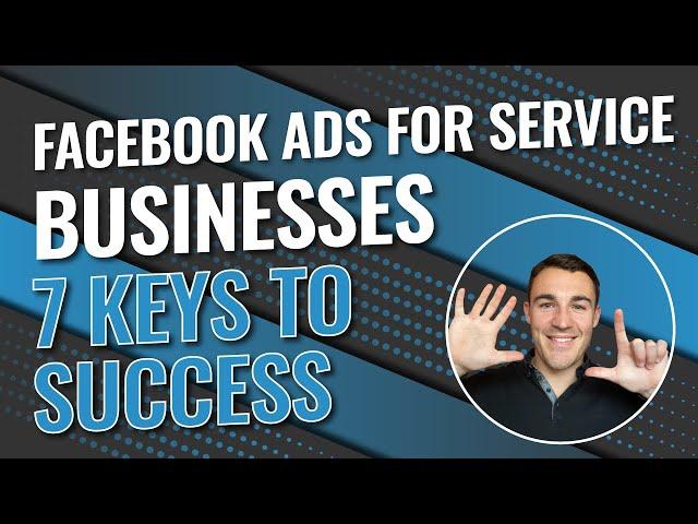 Facebook Ads For Service Businesses - 7 Keys To Success!