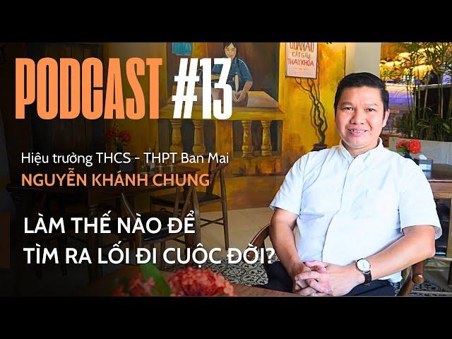 Làm Thế Nào Để Tìm Ra Lối Đi Cuộc Đời? | Nguyễn Khánh Chung - Hiệu trưởng THCS - THPT Ban Mai School