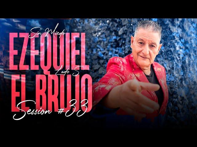 EL BRUJO EZEQUIEL - SESSION #33 (SIN MIEDO : LADO "S")