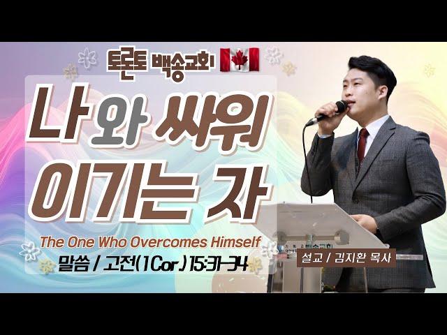 캐나다 토론토백송교회 김지환 목사 - 나와 싸워 이기는 자 (The One Who Overcomes Him Self) (고전 15:31-34) 05.30