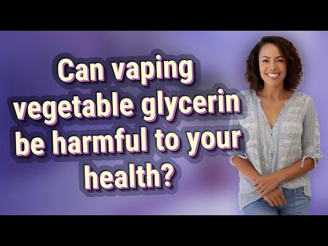 Can vaping vegetable glycerin be harmful to your health?