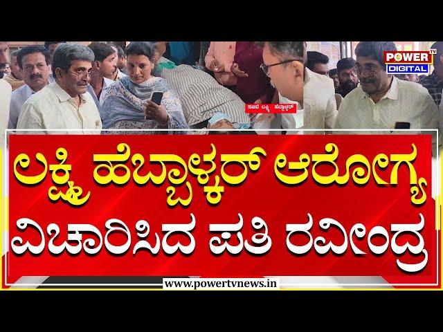 Lakshmi Hebbalkar Husband Ravindra : ಲಕ್ಷ್ಮಿ ಹೆಬ್ಬಾಳ್ಕರ್ ಆರೋಗ್ಯ ವಿಚಾರಿಸಿದ ಪತಿ ರವೀಂದ್ರ | Power TV