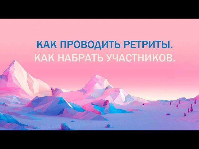 Как проводить ретриты. Как грамотно набрать участников ретрита.