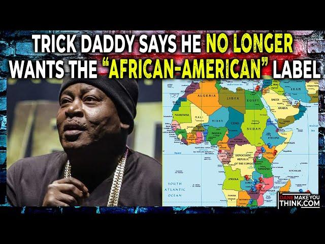 “I Ain’t Never Went to Africa” - Trick Daddy Says He No Longer Wants The “African-American” Label